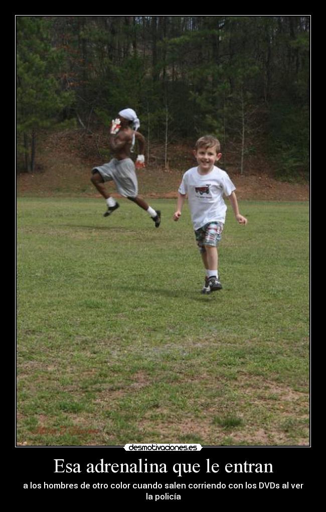Esa adrenalina que le entran - a los hombres de otro color cuando salen corriendo con los DVDs al ver la policía