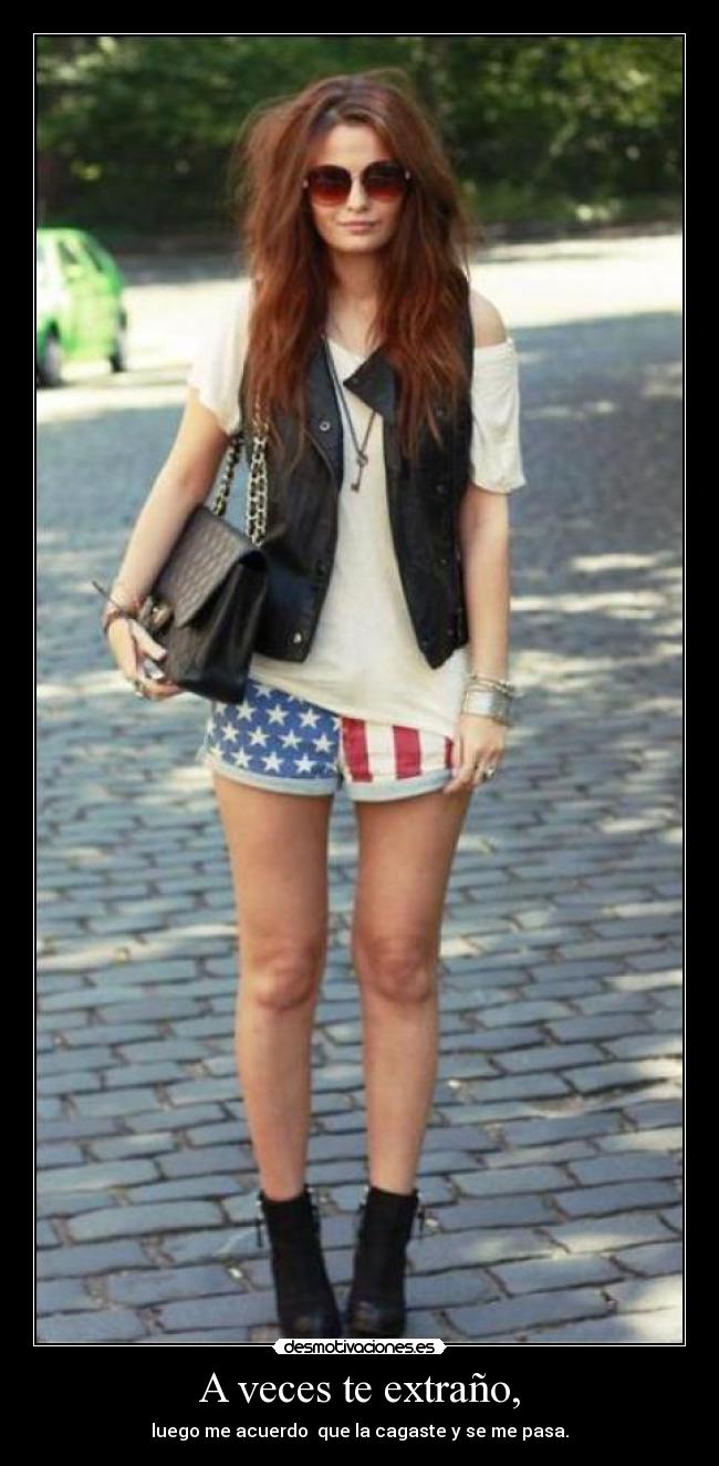 A veces te extraño, - luego me acuerdo  que la cagaste y se me pasa.
