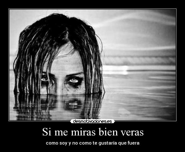 Si me miras bien veras - como soy y no como te gustaría que fuera