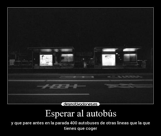 Esperar al autobús - y que pare antes en la parada 400 autobuses de otras lineas que la que
tienes que coger