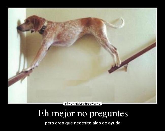 Eh mejor no preguntes - pero creo que necesito algo de ayuda