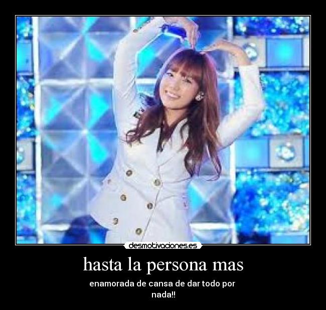 hasta la persona mas - enamorada de cansa de dar todo por 
nada!!
