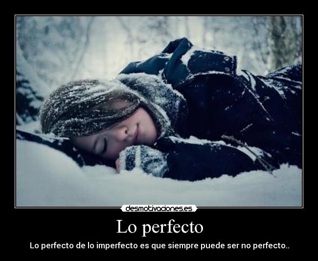 Lo perfecto - Lo perfecto de lo imperfecto es que siempre puede ser no perfecto..