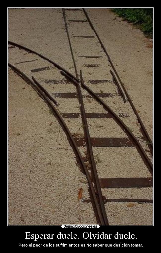 Esperar duele. Olvidar duele. -