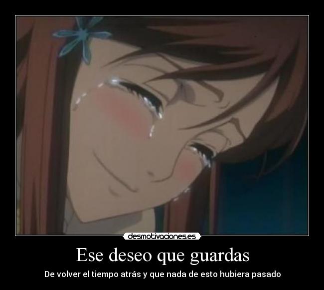 Ese deseo que guardas - De volver el tiempo atrás y que nada de esto hubiera pasado