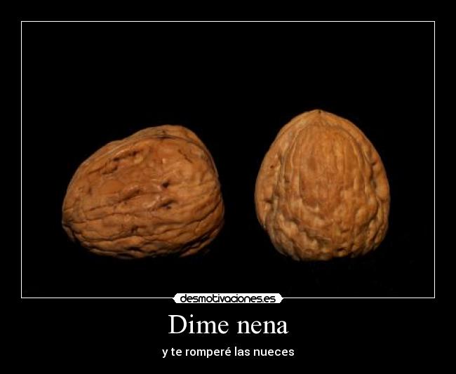 Dime nena - y te romperé las nueces