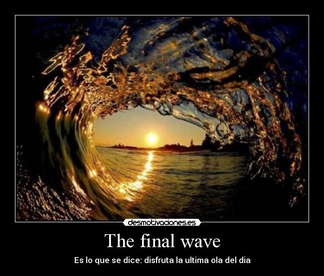 The final wave - Es lo que se dice: disfruta la ultima ola del dia