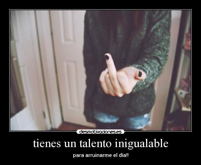 tienes un talento inigualable -