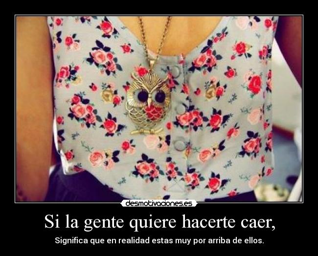 Si la gente quiere hacerte caer, -