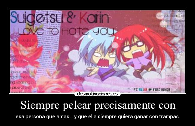 Siempre pelear precisamente con - esa persona que amas... y que ella siempre quiera ganar con trampas.