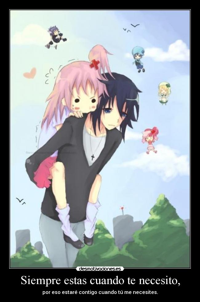 Siempre estas cuando te necesito, - por eso estaré contigo cuando tú me necesites.