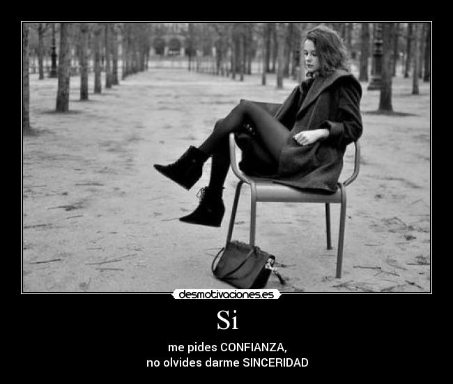 Si - me pides CONFIANZA,
no olvides darme SINCERIDAD