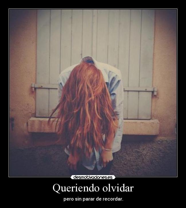 Queriendo olvidar - pero sin parar de recordar.