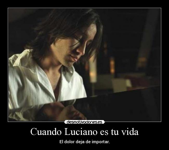 Cuando Luciano es tu vida - El dolor deja de importar.