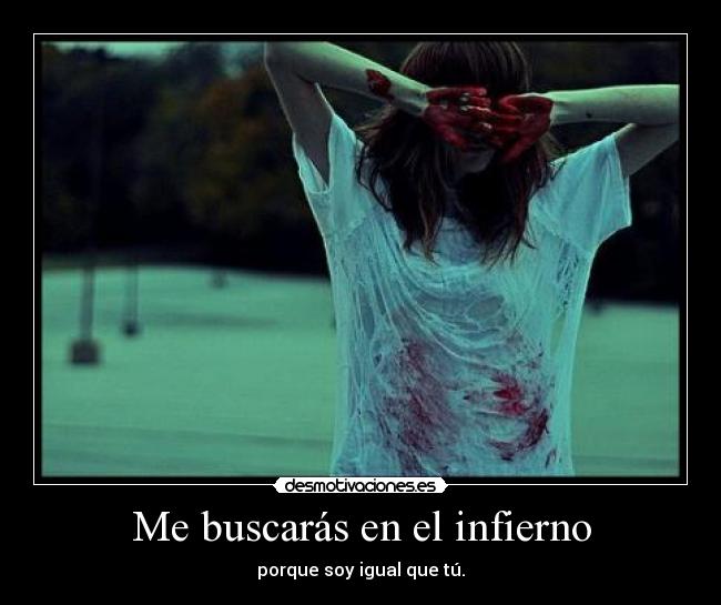 Me buscarás en el infierno - porque soy igual que tú.