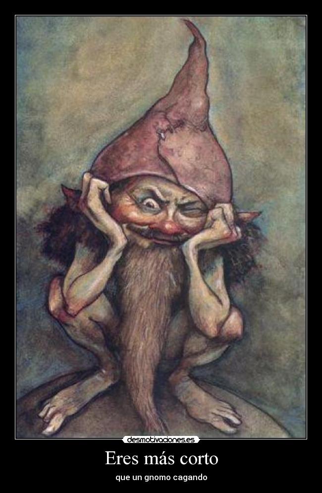 Eres más corto - que un gnomo cagando