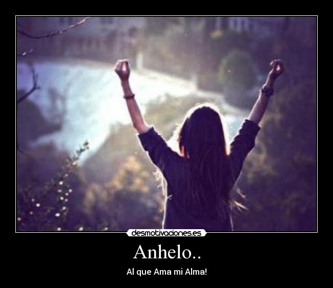 Anhelo.. - Al que Ama mi Alma!