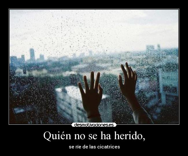 Quién no se ha herido, - se ríe de las cicatrices