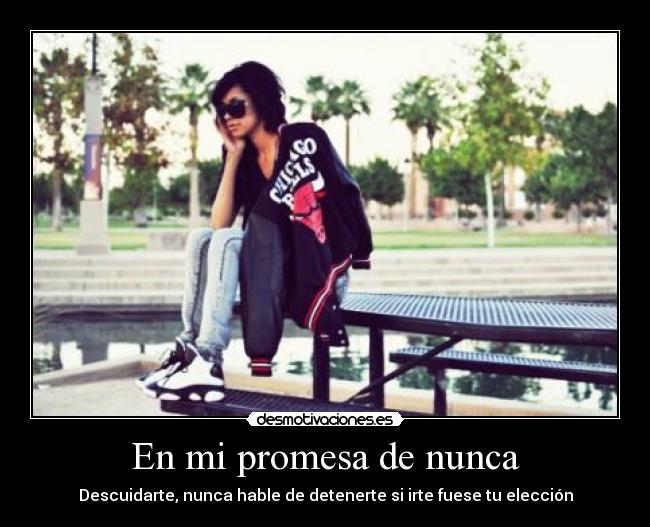 En mi promesa de nunca - Descuidarte, nunca hable de detenerte si irte fuese tu elección