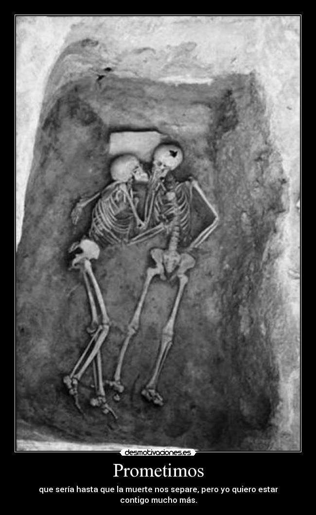 Prometimos - que sería hasta que la muerte nos separe, pero yo quiero estar contigo mucho más.