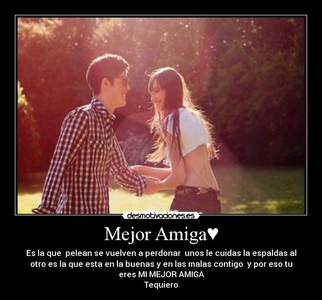 Mejor Amiga♥ - Es la que pelean se vuelven a perdonar unos le cuidas la espaldas al
otro es la que esta en la buenas y en las malas contigo y por eso tu
eres MI MEJOR AMIGA
Tequiero