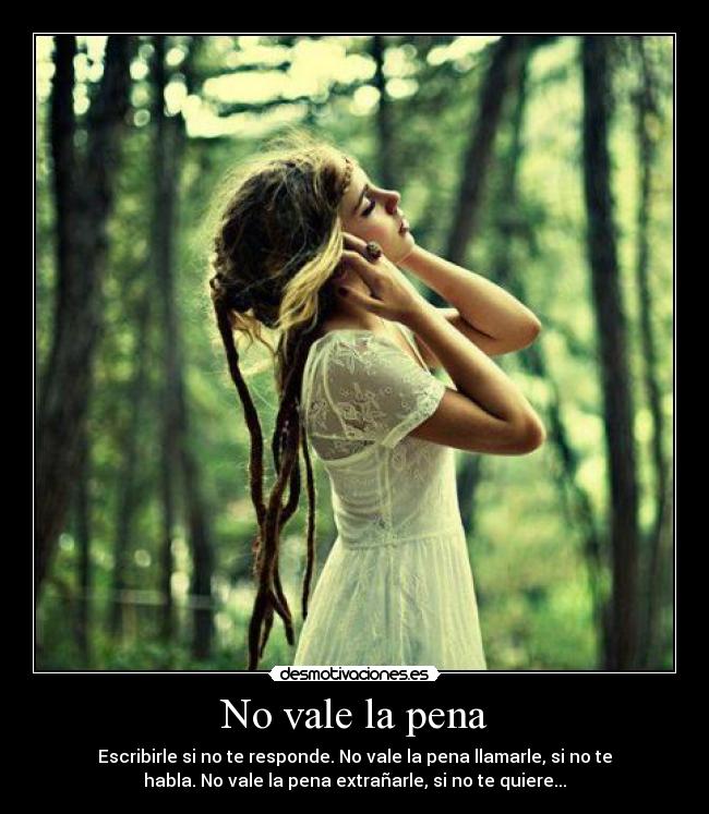 No vale la pena - Escribirle si no te responde. No vale la pena llamarle, si no te
habla. No vale la pena extrañarle, si no te quiere...