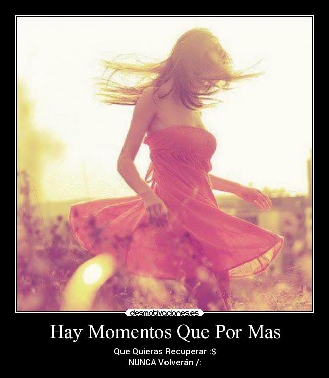 Hay Momentos Que Por Mas - Que Quieras Recuperar :$
NUNCA Volverán /: