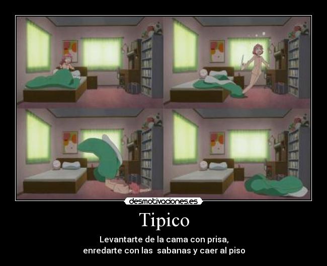 Tipico - Levantarte de la cama con prisa,
enredarte con las sabanas y caer al piso