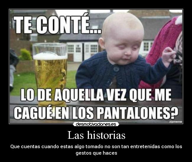 Las historias - Que cuentas cuando estas algo tomado no son tan entretenidas como los
gestos que haces
