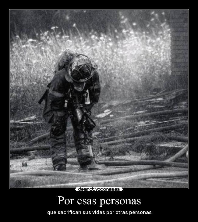 Por esas personas - que sacrifican sus vidas por otras personas