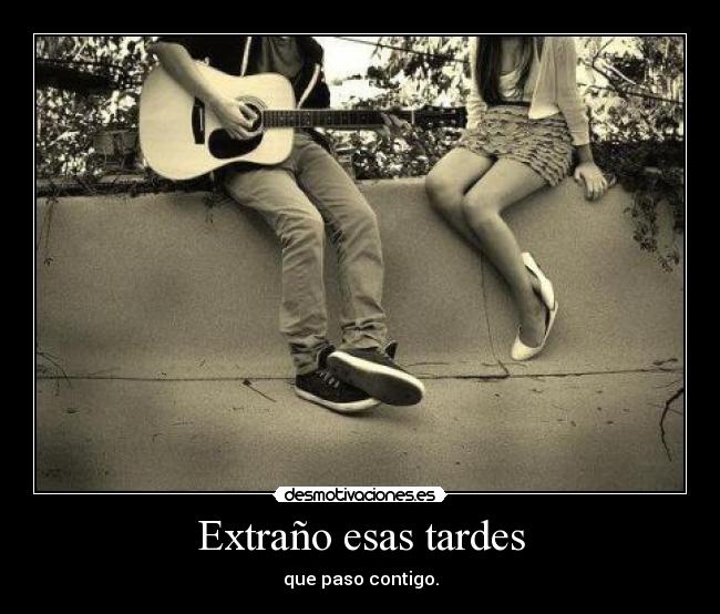 Extraño esas tardes - que paso contigo.