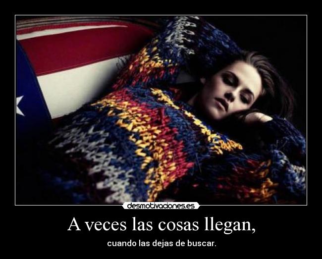 A veces las cosas llegan, -