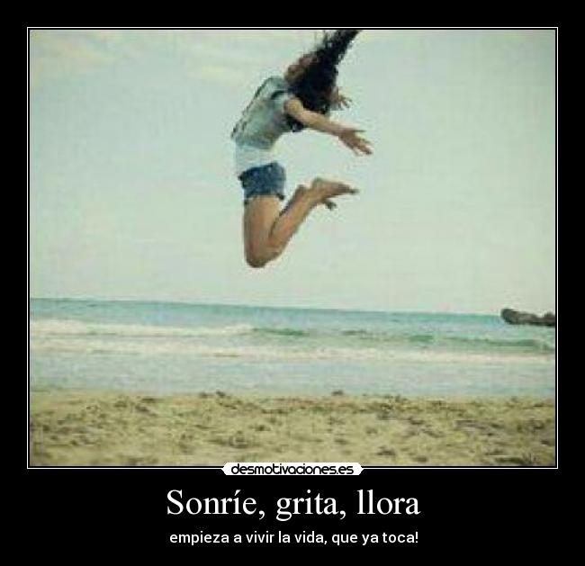 Sonríe, grita, llora - 