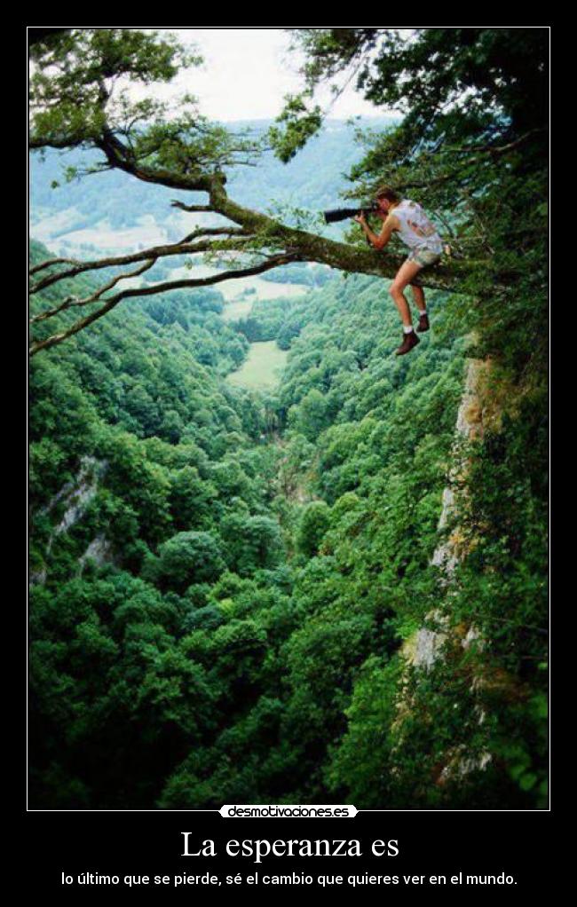 La esperanza es - lo último que se pierde, sé el cambio que quieres ver en el mundo.