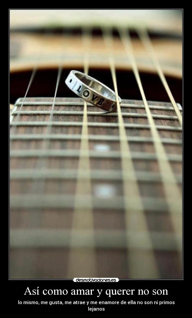 Así como amar y querer no son - lo mismo, me gusta, me atrae y me enamore de ella no son ni primos lejanos