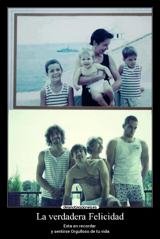 La verdadera Felicidad - Esta en recordar
y sentirse Orgulloso de tu vida
