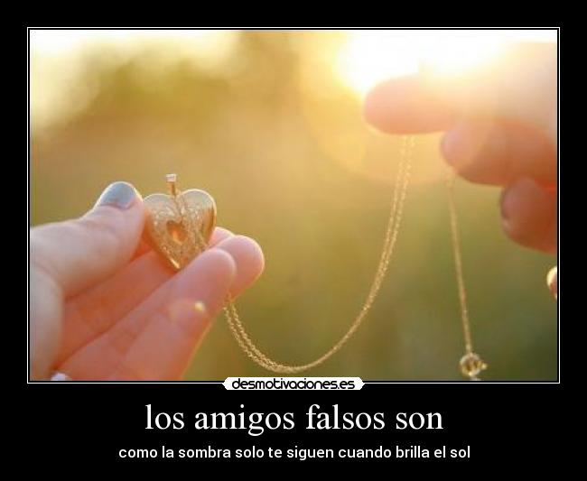 los amigos falsos son - como la sombra solo te siguen cuando brilla el sol