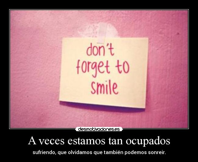 A veces estamos tan ocupados - sufriendo, que olvidamos que también podemos sonreir.