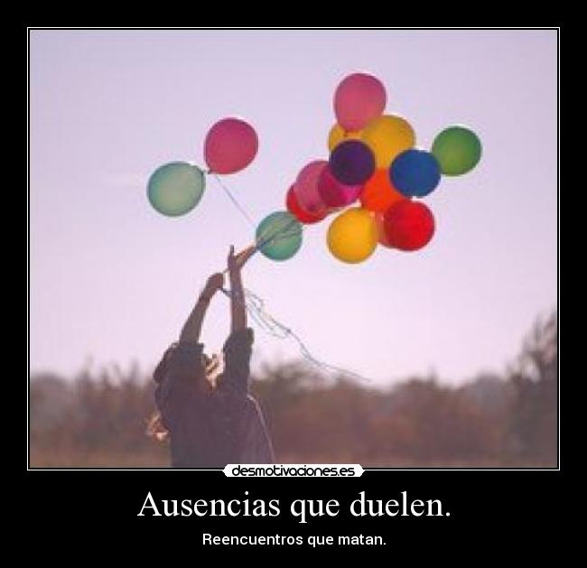 Ausencias que duelen. - Reencuentros que matan.