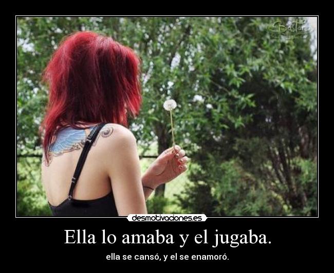 Ella lo amaba y el jugaba. - ella se cansó, y el se enamoró.