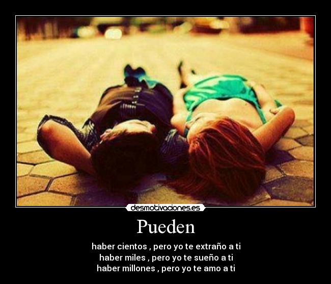 Pueden - haber cientos , pero yo te extraño a ti
haber miles , pero yo te sueño a ti
haber millones , pero yo te amo a ti