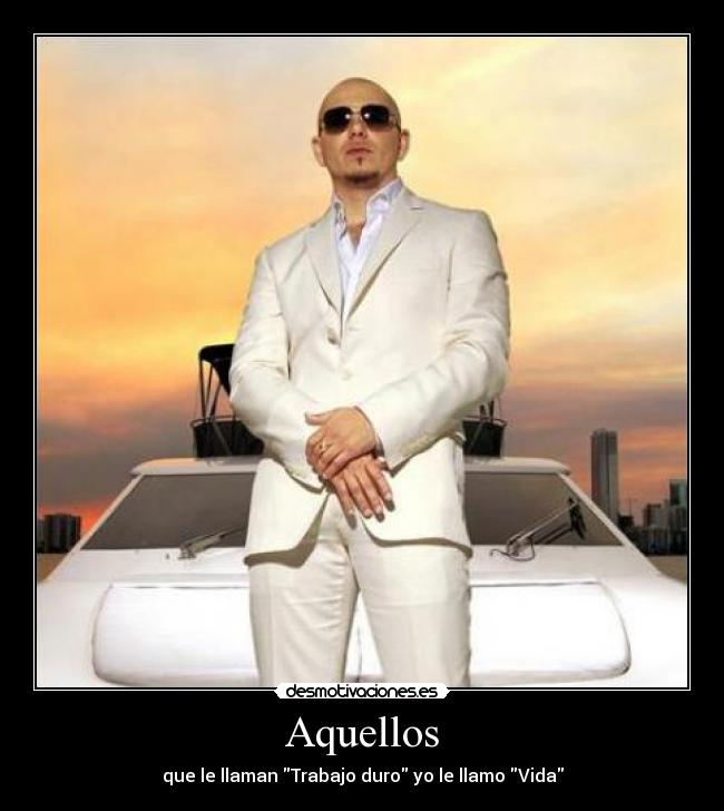Aquellos - que le llaman Trabajo duro yo le llamo Vida