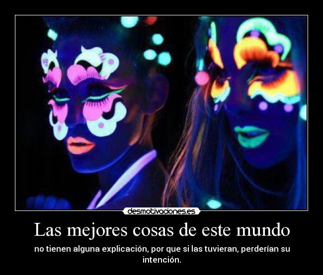 Las mejores cosas de este mundo - no tienen alguna explicación, por que si las tuvieran, perderían su intención.