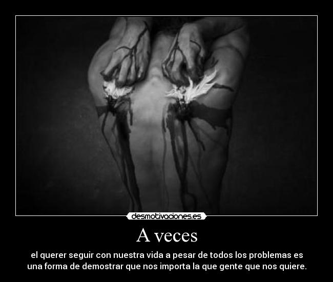 A veces - el querer seguir con nuestra vida a pesar de todos los problemas es
una forma de demostrar que nos importa la que gente que nos quiere.