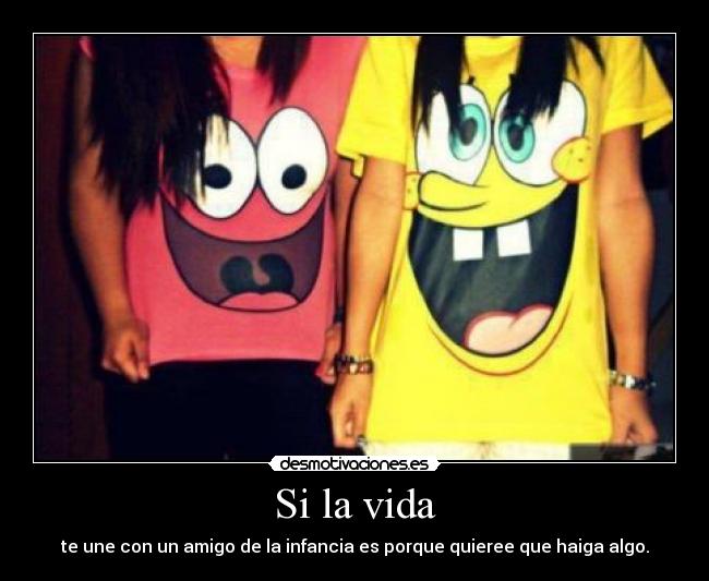 Si la vida - te une con un amigo de la infancia es porque quieree que haiga algo.