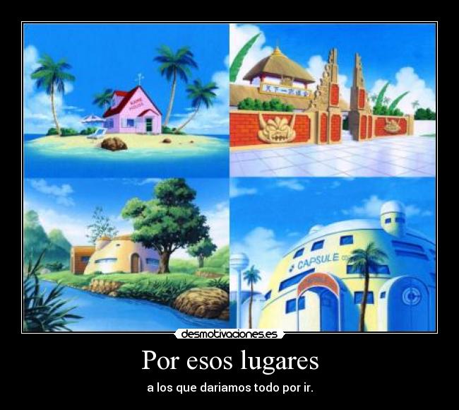 Por esos lugares - a los que dariamos todo por ir.