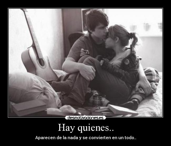 Hay quienes.. - Aparecen de la nada y se convierten en un todo..