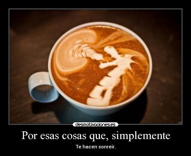 Por esas cosas que, simplemente - Te hacen sonreir.