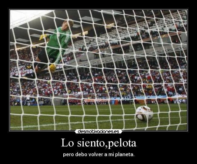 Lo siento,pelota - pero debo volver a mi planeta.