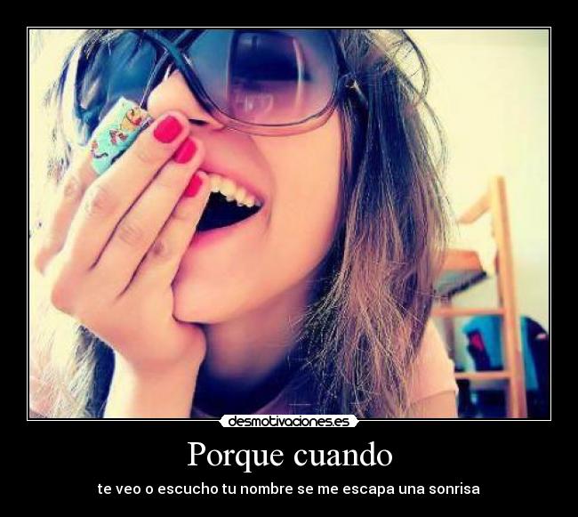 Porque cuando - te veo o escucho tu nombre se me escapa una sonrisa